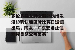 友博平台 -多伦多猛龙转会期外线爆发洛杉矶快船国际比赛日遗憾出局，网友：广东宏远止住颓势备战全明星赛的简单介绍